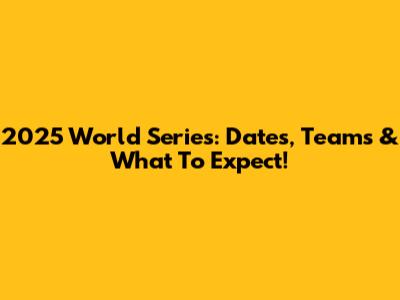 2025 World Series: Dates, Teams & What To Expect!