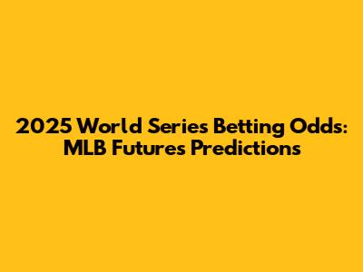 2025 World Series Betting Odds: MLB Futures Predictions