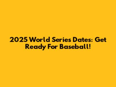 2025 World Series Dates: Get Ready For Baseball!