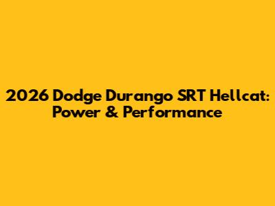 2026 Dodge Durango SRT Hellcat: Power & Performance