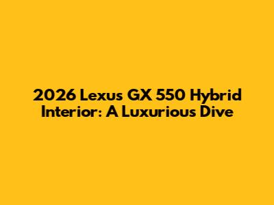 2026 Lexus GX 550 Hybrid Interior: A Luxurious Dive