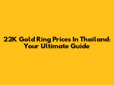 22K Gold Ring Prices In Thailand: Your Ultimate Guide