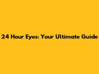 24 Hour Eyes: Your Ultimate Guide