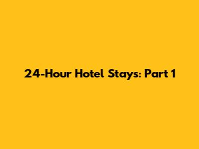24-Hour Hotel Stays: Part 1