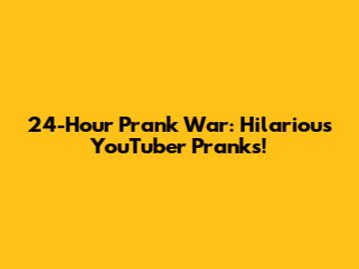 24-Hour Prank War: Hilarious YouTuber Pranks!