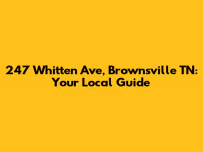 247 Whitten Ave, Brownsville TN: Your Local Guide