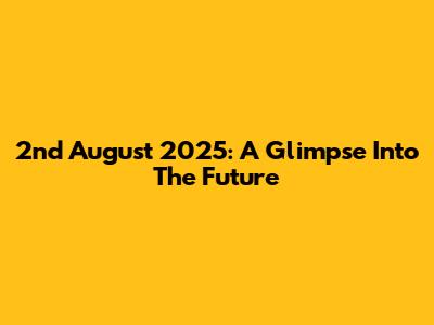 2nd August 2025: A Glimpse Into The Future