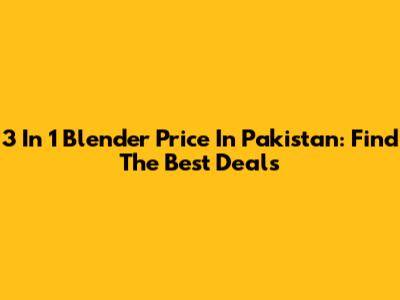 3 In 1 Blender Price In Pakistan: Find The Best Deals