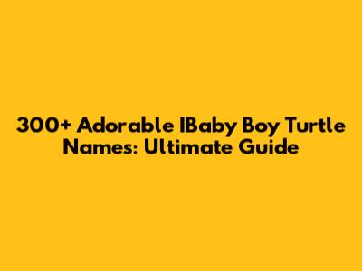 300+ Adorable IBaby Boy Turtle Names: Ultimate Guide