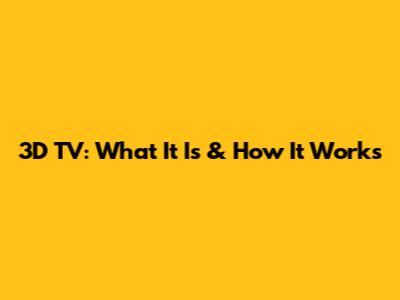 3D TV: What It Is & How It Works