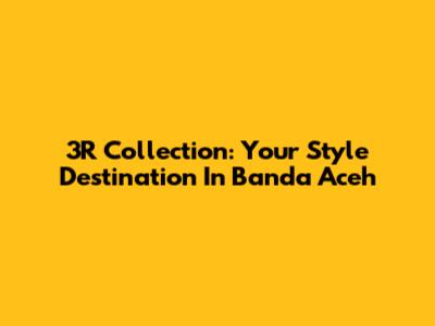 3R Collection: Your Style Destination In Banda Aceh