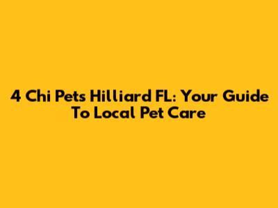 4 Chi Pets Hilliard FL: Your Guide To Local Pet Care