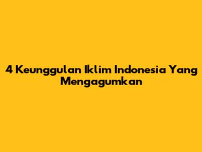 4 Keunggulan Iklim Indonesia Yang Mengagumkan