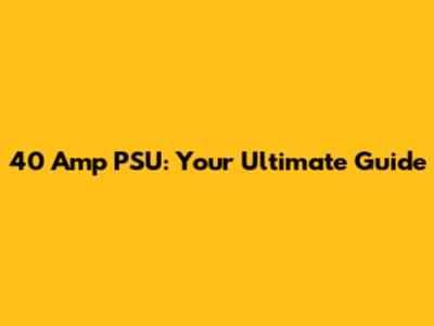 40 Amp PSU: Your Ultimate Guide