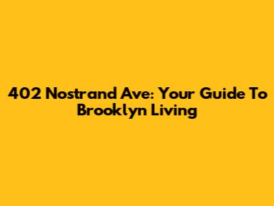 402 Nostrand Ave: Your Guide To Brooklyn Living