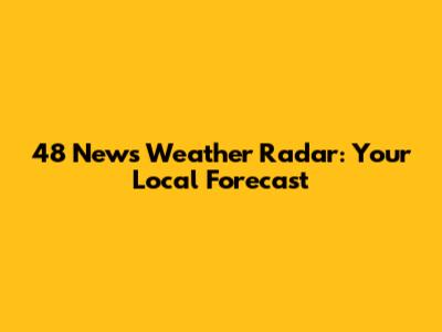 48 News Weather Radar: Your Local Forecast