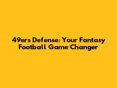 49ers Defense: Your Fantasy Football Game Changer