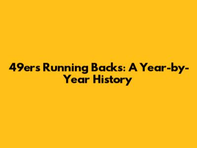 49ers Running Backs: A Year-by-Year History