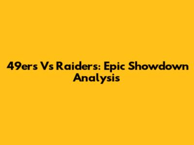 49ers Vs Raiders: Epic Showdown Analysis
