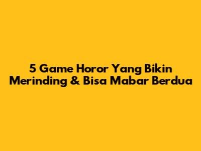 5 Game Horor Yang Bikin Merinding & Bisa Mabar Berdua