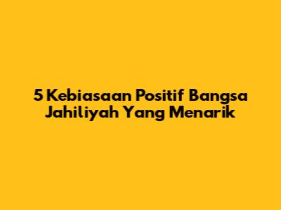 5 Kebiasaan Positif Bangsa Jahiliyah Yang Menarik