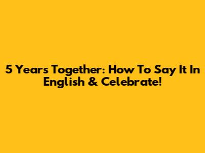 5 Years Together: How To Say It In English & Celebrate!