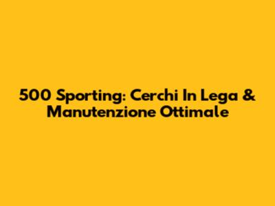 500 Sporting: Cerchi In Lega & Manutenzione Ottimale