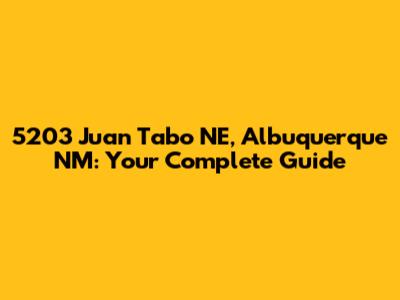 5203 Juan Tabo NE, Albuquerque NM: Your Complete Guide