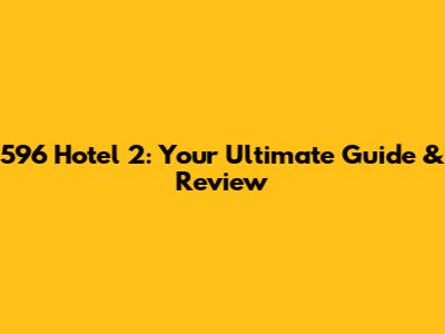 596 Hotel 2: Your Ultimate Guide & Review