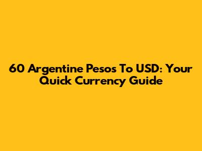60 Argentine Pesos To USD: Your Quick Currency Guide