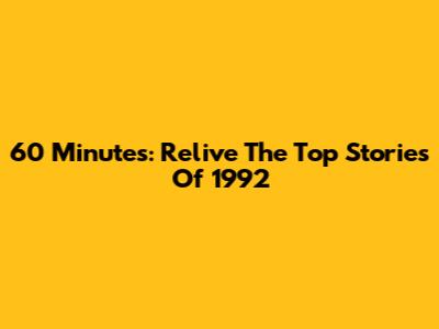 60 Minutes: Relive The Top Stories Of 1992