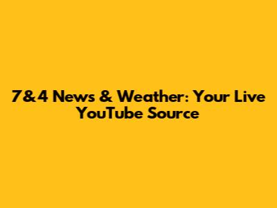 7&4 News & Weather: Your Live YouTube Source