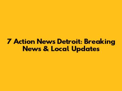 7 Action News Detroit: Breaking News & Local Updates