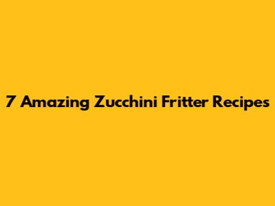 7 Amazing Zucchini Fritter Recipes
