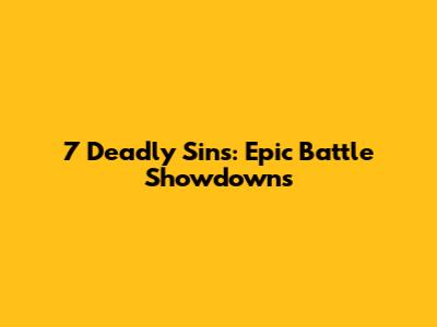 7 Deadly Sins: Epic Battle Showdowns