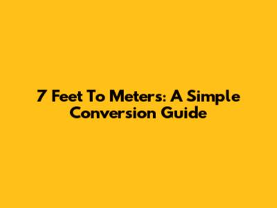 7 Feet To Meters: A Simple Conversion Guide