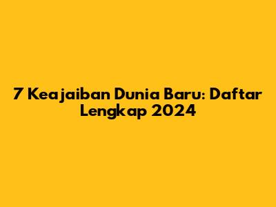 7 Keajaiban Dunia Baru: Daftar Lengkap 2024