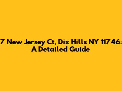 7 New Jersey Ct, Dix Hills NY 11746: A Detailed Guide