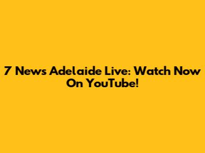 7 News Adelaide Live: Watch Now On YouTube!