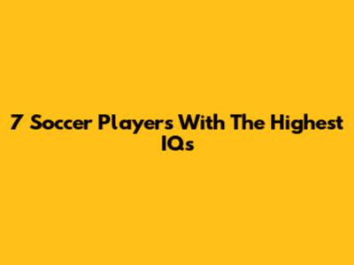 7 Soccer Players With The Highest IQs