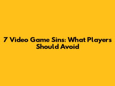 7 Video Game Sins: What Players Should Avoid