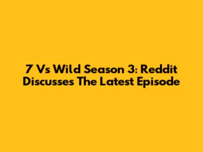 7 Vs Wild Season 3: Reddit Discusses The Latest Episode
