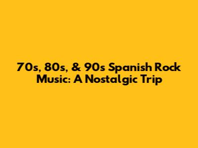70s, 80s, & 90s Spanish Rock Music: A Nostalgic Trip
