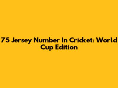 75 Jersey Number In Cricket: World Cup Edition