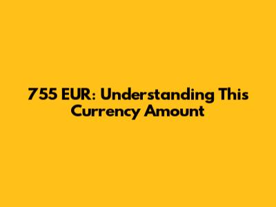 755 EUR: Understanding This Currency Amount