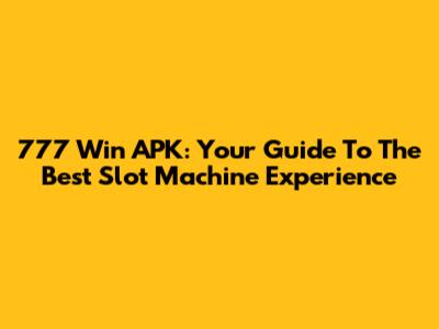 777 Win APK: Your Guide To The Best Slot Machine Experience
