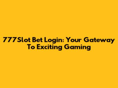777Slot Bet Login: Your Gateway To Exciting Gaming