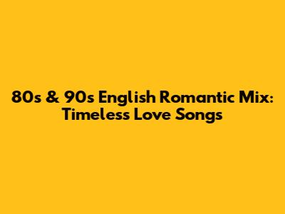 80s & 90s English Romantic Mix: Timeless Love Songs
