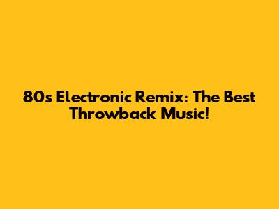 80s Electronic Remix: The Best Throwback Music!