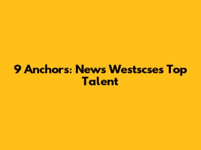 9 Anchors: News Westscse's Top Talent